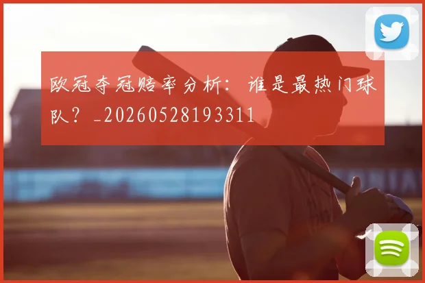 欧冠夺冠赔率分析：谁是最热门球队？_20260528193311