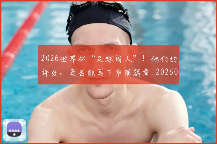 2026世界杯“足球诗人”！他们的评分，是否能写下华丽篇章_20260701204718_20260712040531