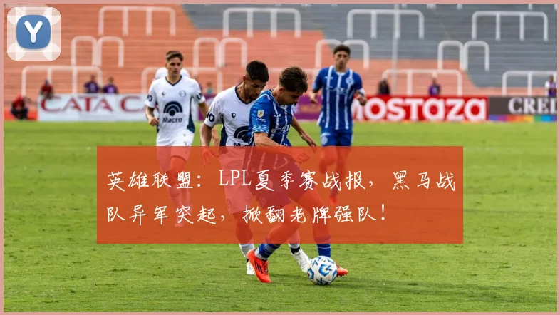 英雄联盟：LPL夏季赛战报，黑马战队异军突起，掀翻老牌强队！
