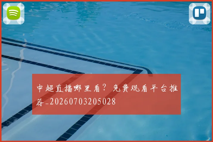 中超直播哪里看？免费观看平台推荐_20260703205028