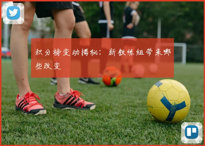 积分榜变动揭秘：新教练组带来哪些改变
