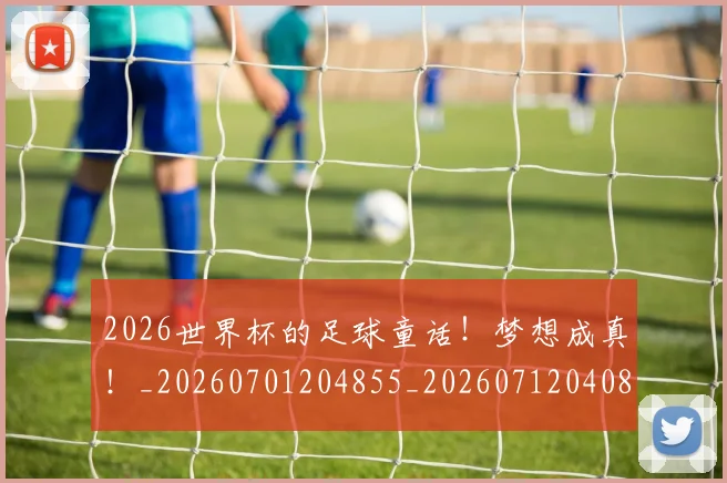 2026世界杯的足球童话！梦想成真！_20260701204855_20260712040842