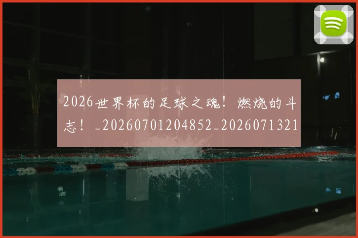2026世界杯的足球之魂！燃烧的斗志！_20260701204852_20260713213453