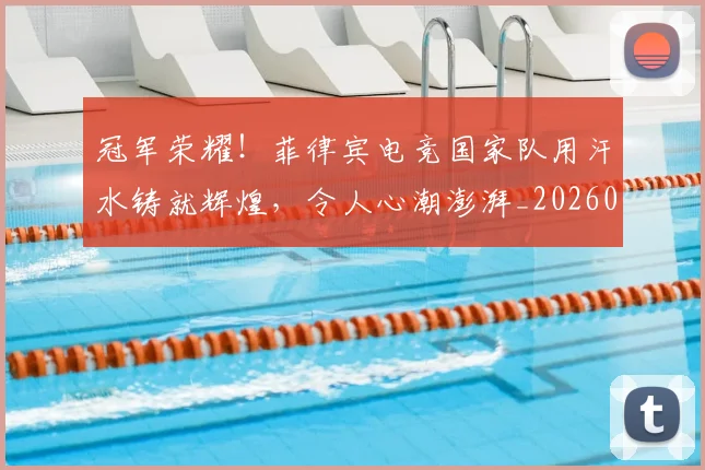 冠军荣耀！菲律宾电竞国家队用汗水铸就辉煌，令人心潮澎湃_20260703215717_20260718005627