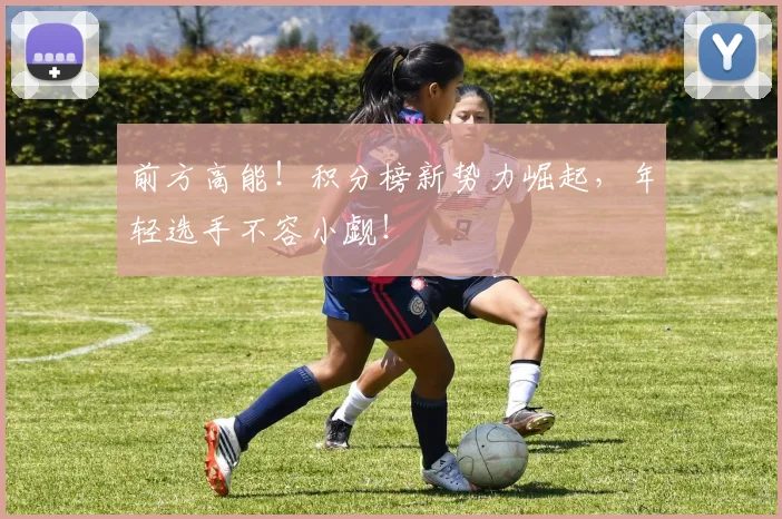 前方高能！积分榜新势力崛起，年轻选手不容小觑！