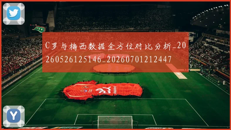 C罗与梅西数据全方位对比分析_20260526125146_20260701212447