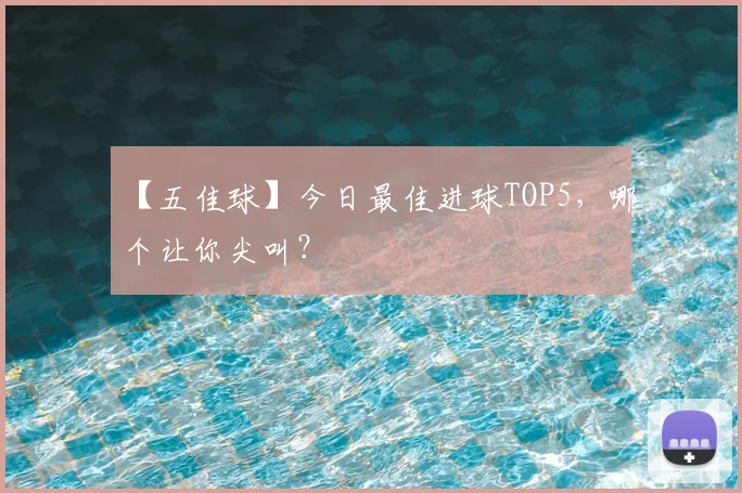【五佳球】今日最佳进球TOP5，哪个让你尖叫？