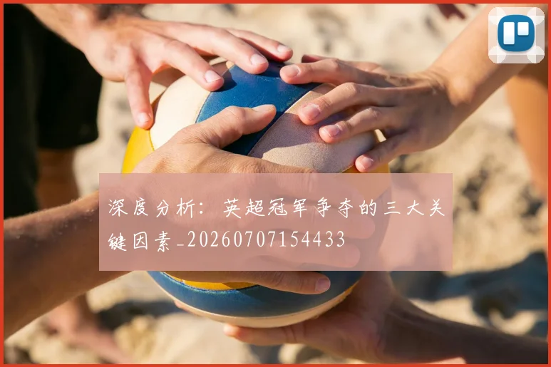 深度分析:英超冠军争夺的三大关键因素_20260707154433