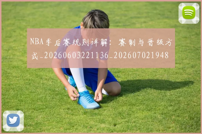 NBA季后赛规则详解：赛制与晋级方式_20260603221136_20260702194825_20260714212713