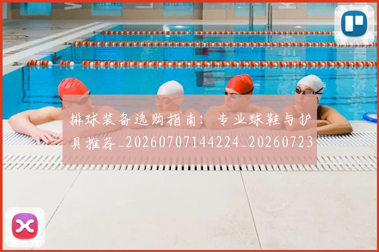 排球装备选购指南：专业球鞋与护具推荐_20260707144224_20260723183545