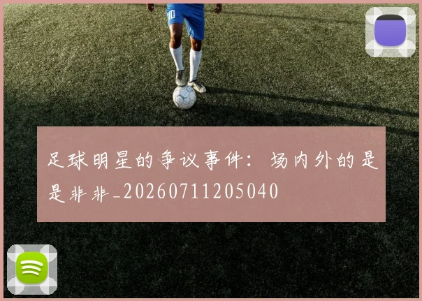 足球明星的争议事件：场内外的是是非非_20260711205040