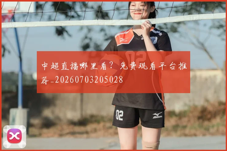 中超直播哪里看？免费观看平台推荐_20260703205028