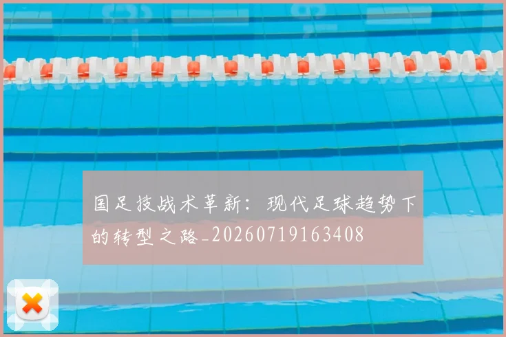 国足技战术革新：现代足球趋势下的转型之路_20260719163408