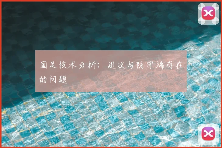 国足技术分析：进攻与防守端存在的问题
