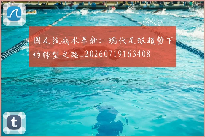 国足技战术革新：现代足球趋势下的转型之路_20260719163408