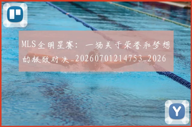 MLS全明星赛：一场关于荣誉和梦想的极致对决_20260701214753_20260714203408