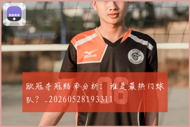 欧冠夺冠赔率分析：谁是最热门球队？_20260528193311