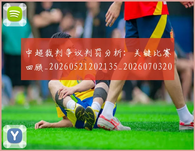 中超裁判争议判罚分析：关键比赛回顾_20260521202135_20260703205214_20260716190848