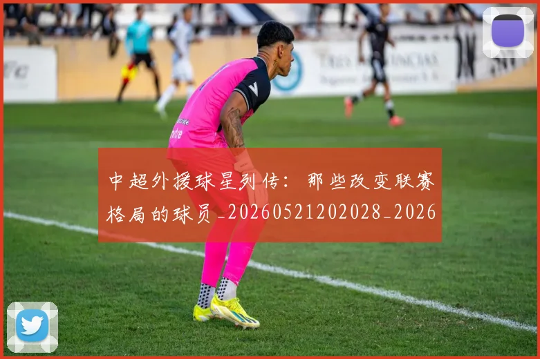 中超外援球星列传：那些改变联赛格局的球员_20260521202028_20260703204346