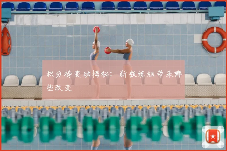 积分榜变动揭秘：新教练组带来哪些改变