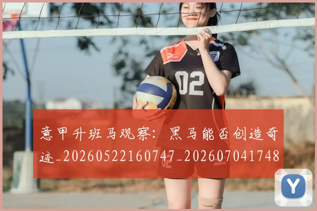 意甲升班马观察：黑马能否创造奇迹_20260522160747_20260704174811