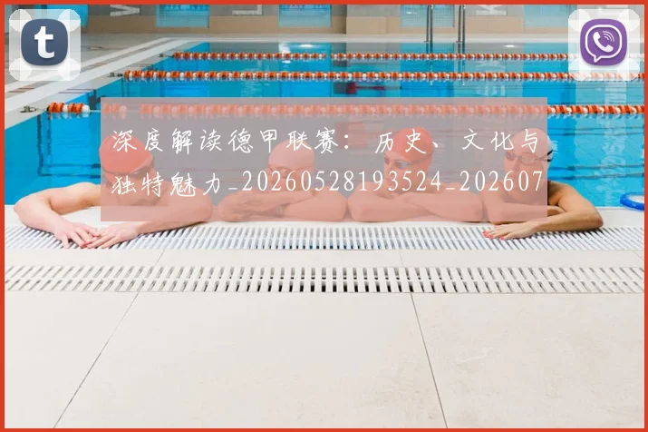 深度解读德甲联赛：历史、文化与独特魅力_20260528193524_20260707154637
