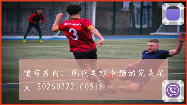 德布劳内：现代足球中场的完美定义_20260722160518