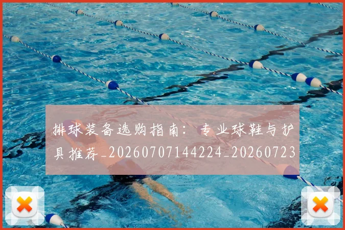 排球装备选购指南：专业球鞋与护具推荐_20260707144224_20260723183545