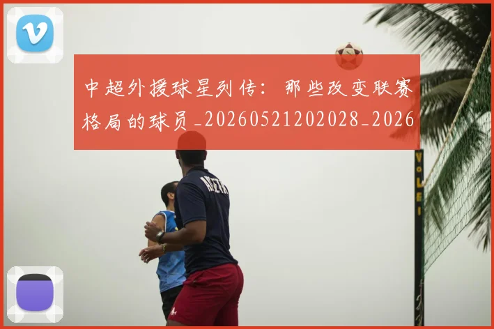 中超外援球星列传:那些改变联赛格局的球员_20260521202028_20260703204346