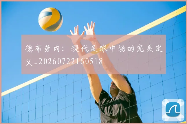 德布劳内：现代足球中场的完美定义_20260722160518