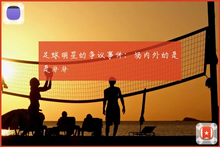足球明星的争议事件：场内外的是是非非