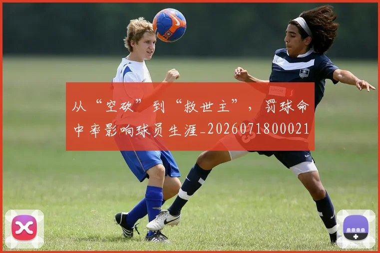 从“空砍”到“救世主”，罚球命中率影响球员生涯_20260718000217