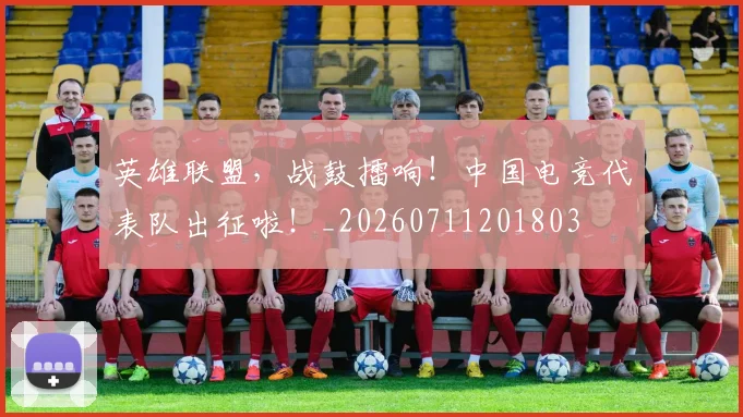 英雄联盟,战鼓擂响!中国电竞代表队出征啦!_20260711201803