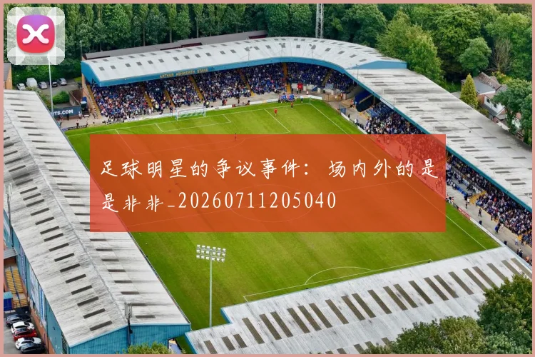足球明星的争议事件：场内外的是是非非_20260711205040