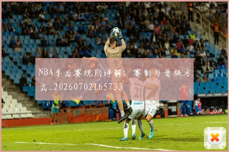 NBA季后赛规则详解：赛制与晋级方式_20260702165733