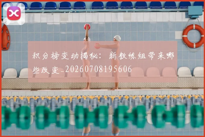 积分榜变动揭秘：新教练组带来哪些改变_20260708195606