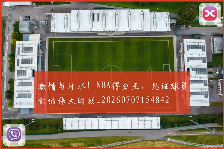 激情与汗水！NBA得分王，见证球员们的伟大时刻_20260707154842