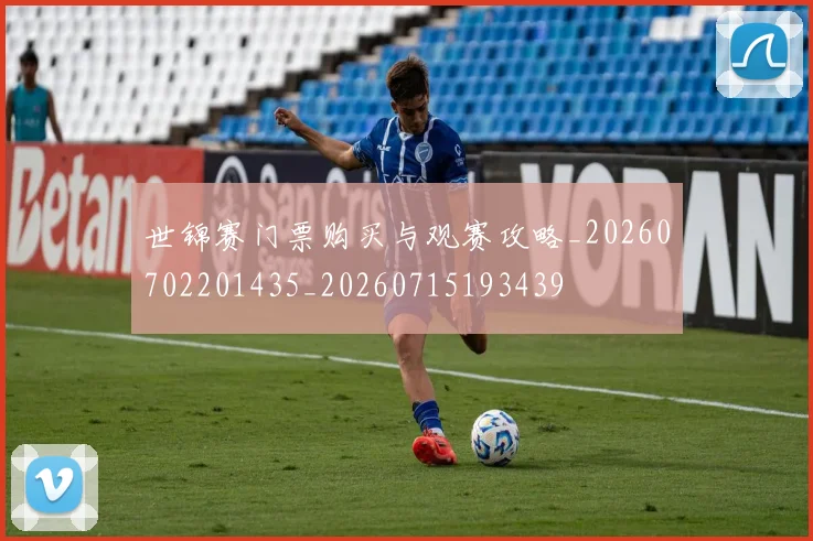 世锦赛门票购买与观赛攻略_20260702201435_20260715193439