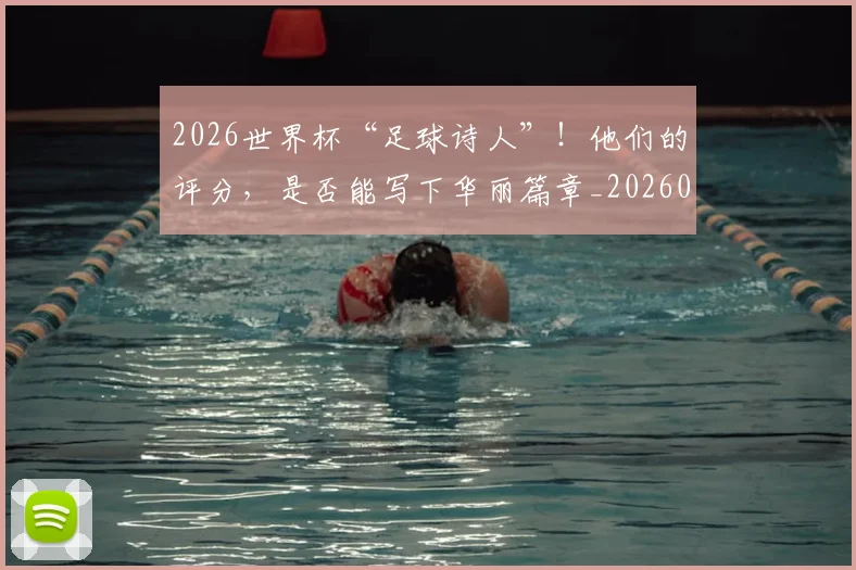 2026世界杯“足球诗人”!他们的评分,是否能写下华丽篇章_20260712040529