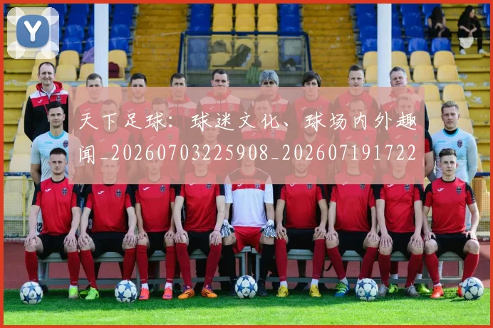 天下足球:球迷文化、球场内外趣闻_20260703225908_20260719172253