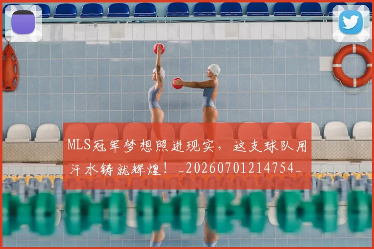MLS冠军梦想照进现实，这支球队用汗水铸就辉煌！_20260701214754_20260715181255
