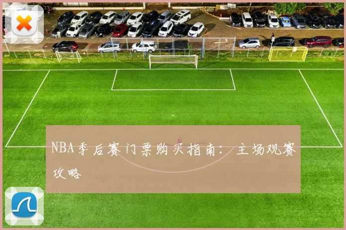NBA季后赛门票购买指南:主场观赛攻略