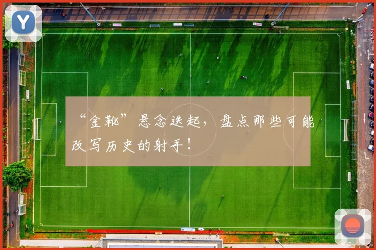 “金靴”悬念迭起，盘点那些可能改写历史的射手！