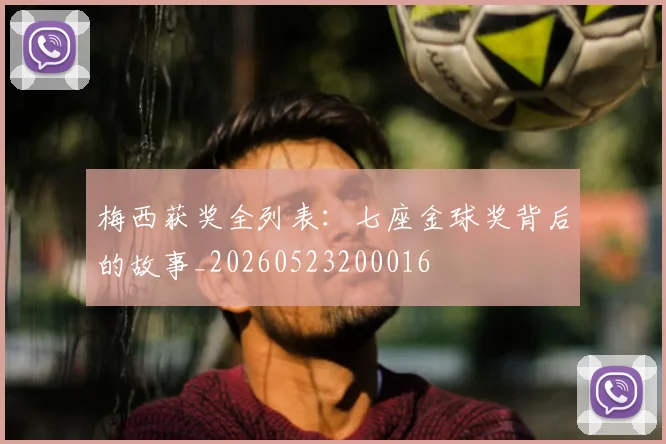 梅西获奖全列表：七座金球奖背后的故事_20260523200016