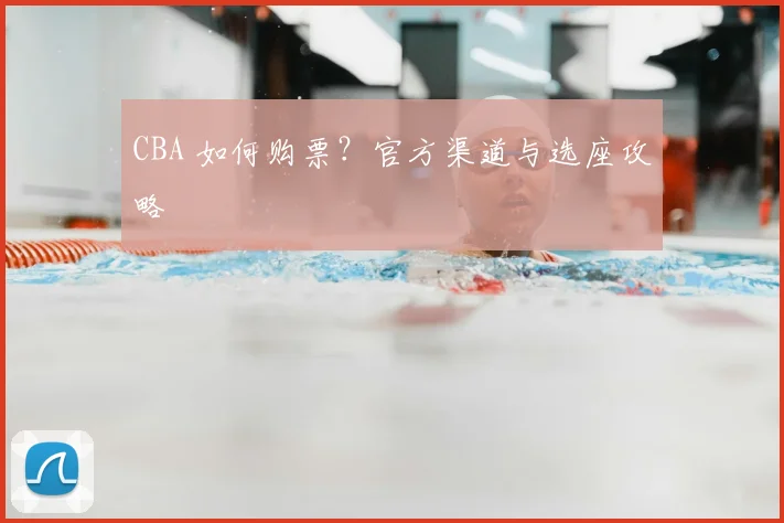 CBA 如何购票?官方渠道与选座攻略
