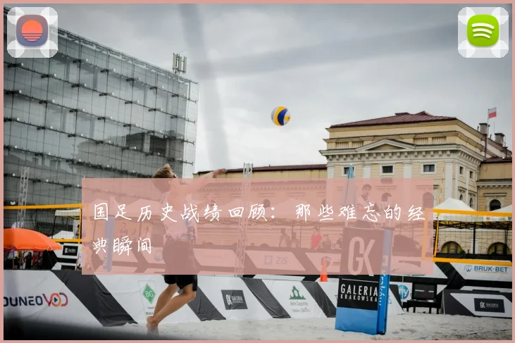 国足历史战绩回顾：那些难忘的经典瞬间