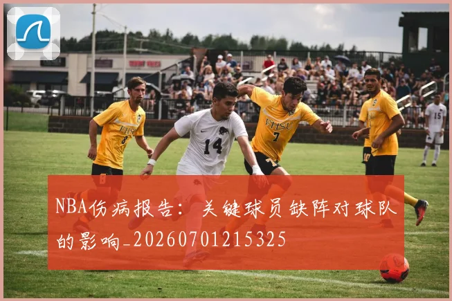 NBA伤病报告:关键球员缺阵对球队的影响_20260701215325