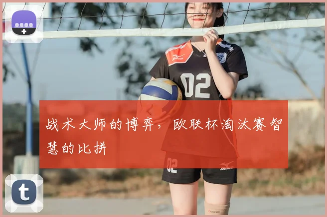 战术大师的博弈，欧联杯淘汰赛智慧的比拼
