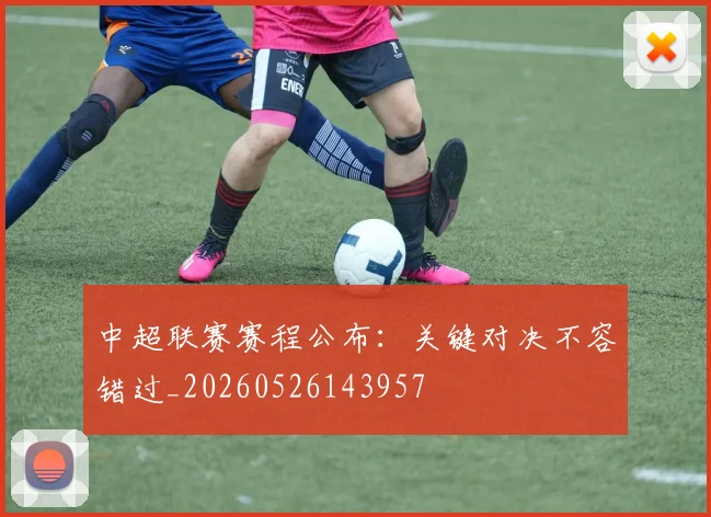 中超联赛赛程公布:关键对决不容错过_20260526143957