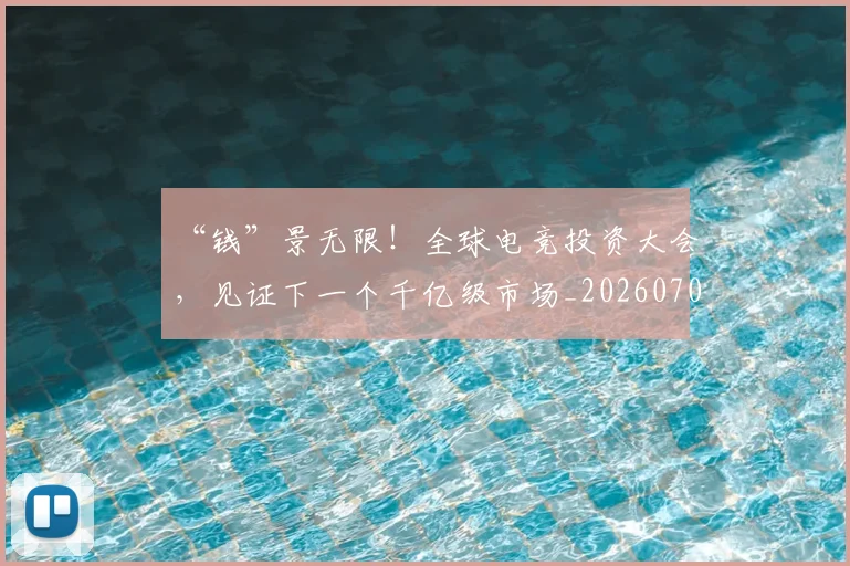 “钱”景无限!全球电竞投资大会,见证下一个千亿级市场_20260702172827